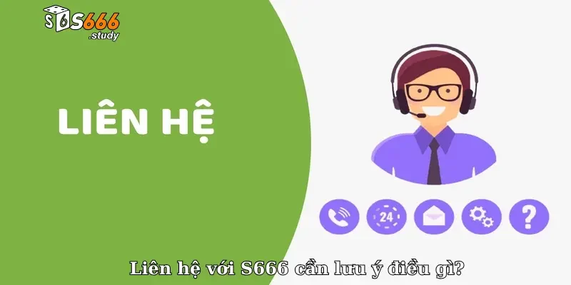 Liên hệ với S666 cần lưu ý điều gì?