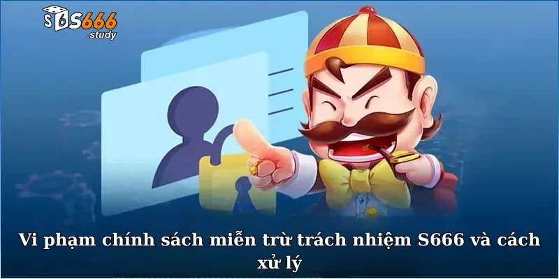 Vi phạm chính sách miễn trừ trách nhiệm S666 và cách xử lý