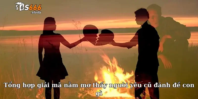 Tổng hợp giải mã nằm mơ thấy người yêu cũ đánh đề con gì